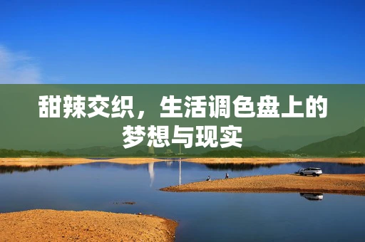 甜辣交织，生活调色盘上的梦想与现实
