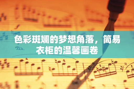 色彩斑斓的梦想角落，简易衣柜的温馨画卷