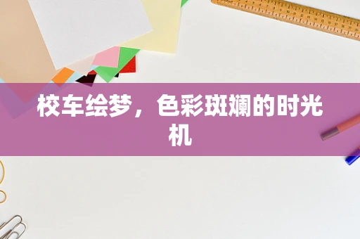 校车绘梦，色彩斑斓的时光机