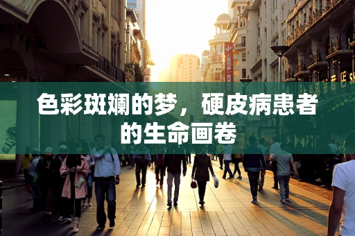 色彩斑斓的梦，硬皮病患者的生命画卷