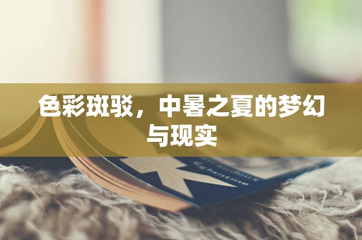 色彩斑驳，中暑之夏的梦幻与现实