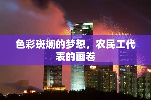 色彩斑斓的梦想，农民工代表的画卷