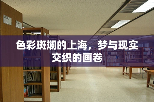 色彩斑斓的上海，梦与现实交织的画卷