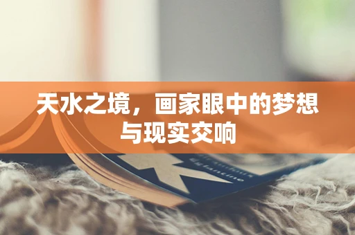 天水之境，画家眼中的梦想与现实交响