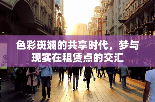 色彩斑斓的共享时代，梦与现实在租赁点的交汇