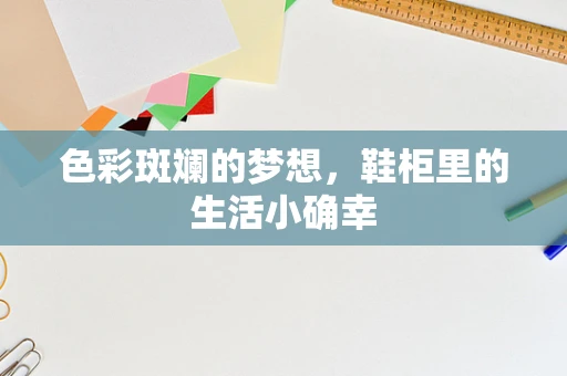 色彩斑斓的梦想，鞋柜里的生活小确幸