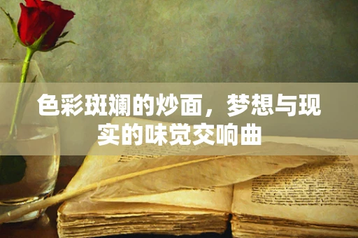 色彩斑斓的炒面，梦想与现实的味觉交响曲