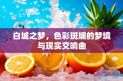 白城之梦，色彩斑斓的梦境与现实交响曲