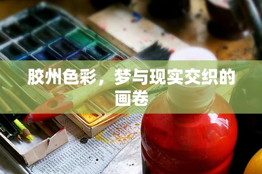 胶州色彩，梦与现实交织的画卷