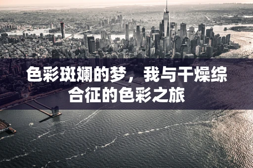 色彩斑斓的梦，我与干燥综合征的色彩之旅