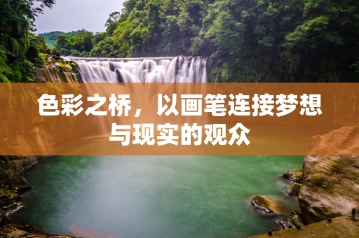 色彩之桥，以画笔连接梦想与现实的观众