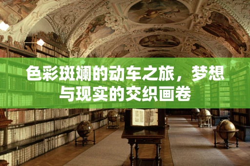 色彩斑斓的动车之旅，梦想与现实的交织画卷