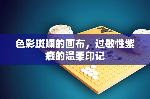 色彩斑斓的画布，过敏性紫癜的温柔印记