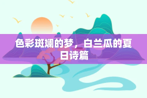 色彩斑斓的梦，白兰瓜的夏日诗篇