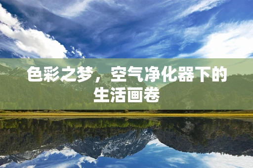 色彩之梦，空气净化器下的生活画卷