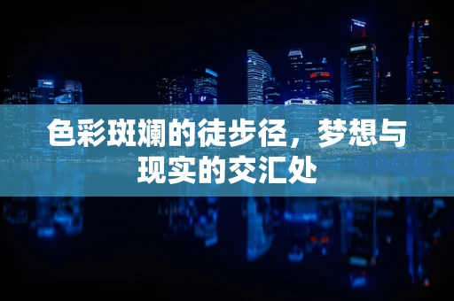 色彩斑斓的徒步径，梦想与现实的交汇处