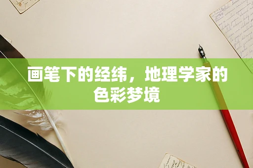 画笔下的经纬，地理学家的色彩梦境