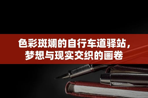 色彩斑斓的自行车道驿站，梦想与现实交织的画卷