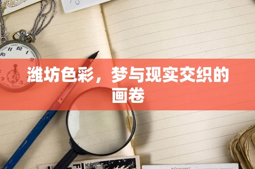 潍坊色彩，梦与现实交织的画卷