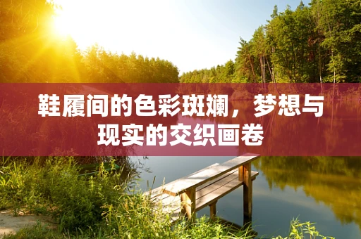 鞋履间的色彩斑斓，梦想与现实的交织画卷