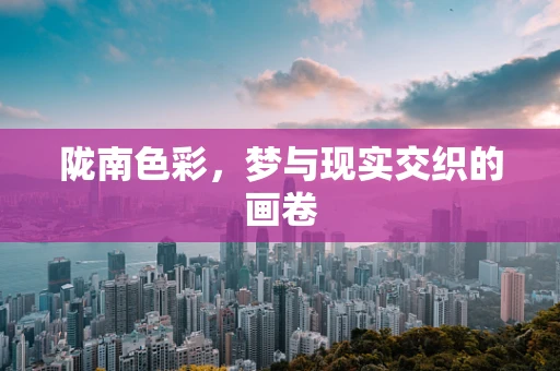 陇南色彩，梦与现实交织的画卷