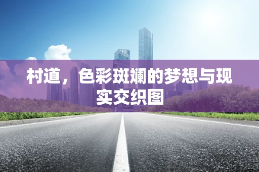 村道，色彩斑斓的梦想与现实交织图