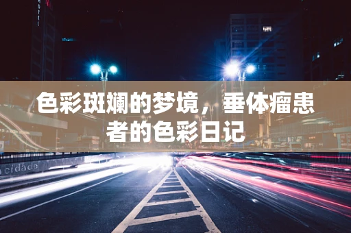 色彩斑斓的梦境，垂体瘤患者的色彩日记