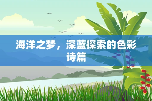 海洋之梦，深蓝探索的色彩诗篇