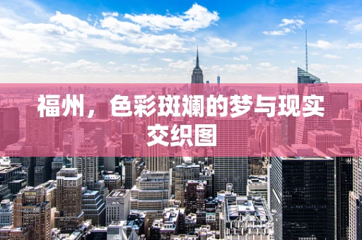 福州，色彩斑斓的梦与现实交织图