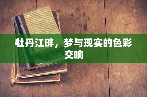 牡丹江畔，梦与现实的色彩交响