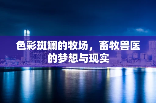 色彩斑斓的牧场，畜牧兽医的梦想与现实