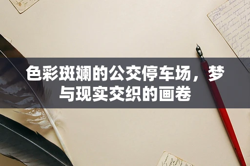 色彩斑斓的公交停车场，梦与现实交织的画卷