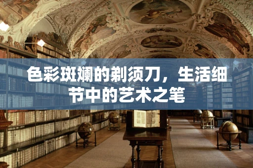 色彩斑斓的剃须刀，生活细节中的艺术之笔