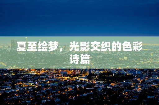 夏至绘梦，光影交织的色彩诗篇