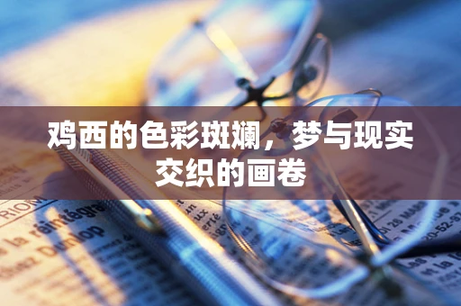 鸡西的色彩斑斓，梦与现实交织的画卷