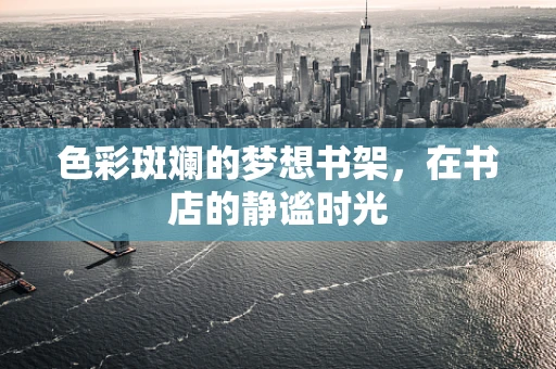 色彩斑斓的梦想书架，在书店的静谧时光