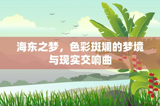 海东之梦，色彩斑斓的梦境与现实交响曲