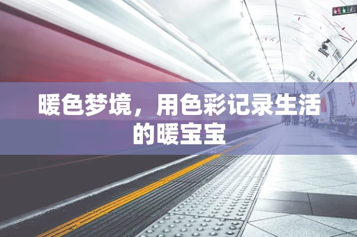 暖色梦境，用色彩记录生活的暖宝宝