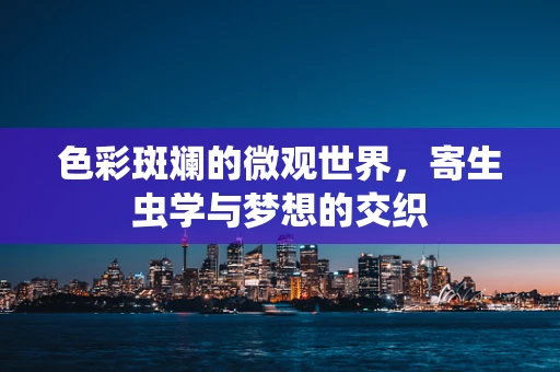 色彩斑斓的微观世界，寄生虫学与梦想的交织