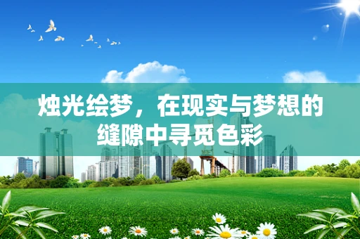 烛光绘梦，在现实与梦想的缝隙中寻觅色彩