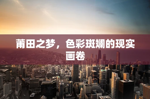 莆田之梦，色彩斑斓的现实画卷