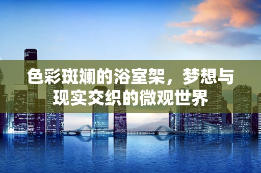 色彩斑斓的浴室架，梦想与现实交织的微观世界