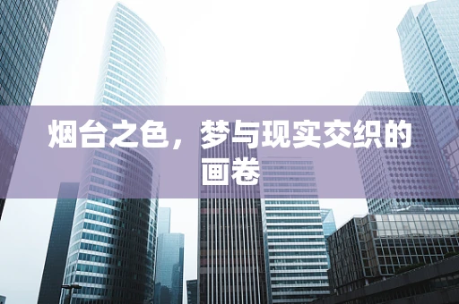 烟台之色，梦与现实交织的画卷