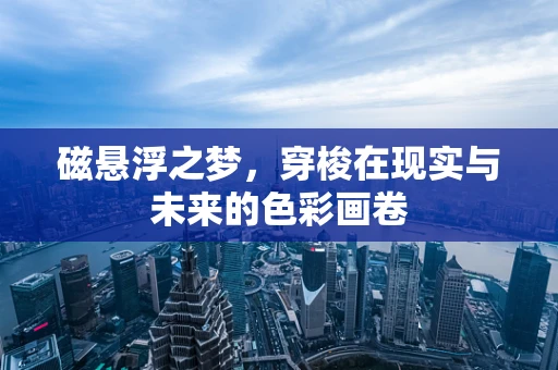 磁悬浮之梦，穿梭在现实与未来的色彩画卷