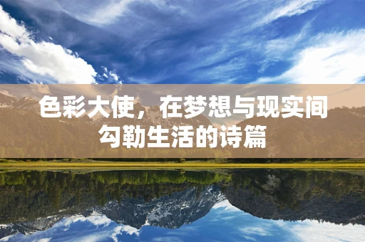 色彩大使，在梦想与现实间勾勒生活的诗篇