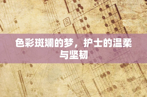 色彩斑斓的梦，护士的温柔与坚韧