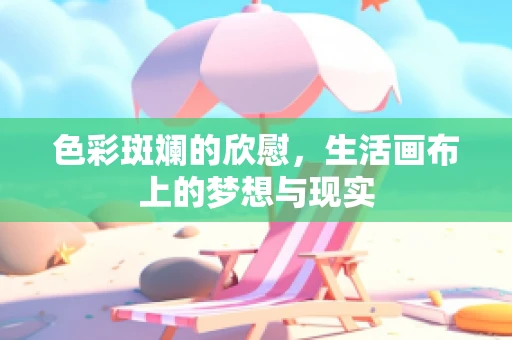 色彩斑斓的欣慰，生活画布上的梦想与现实