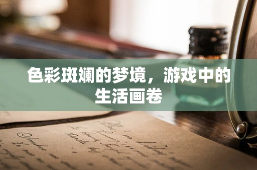色彩斑斓的梦境，游戏中的生活画卷