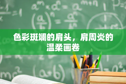 色彩斑斓的肩头，肩周炎的温柔画卷