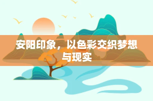 安阳印象，以色彩交织梦想与现实